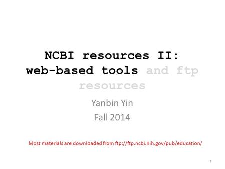 NCBI resources II: web-based tools and ftp resources Yanbin Yin Fall 2014 Most materials are downloaded from ftp://ftp.ncbi.nih.gov/pub/education/ 1.