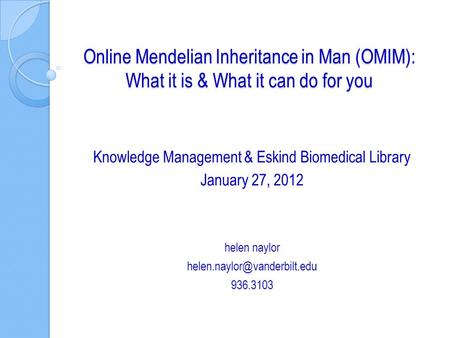 Online Mendelian Inheritance in Man (OMIM): What it is & What it can do for you Knowledge Management & Eskind Biomedical Library January 27, 2012 helen.