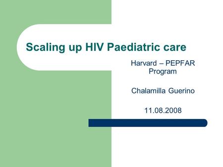 Scaling up HIV Paediatric care Harvard – PEPFAR Program Chalamilla Guerino 11.08.2008.