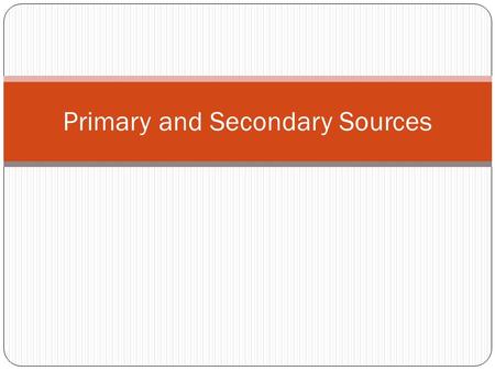 Primary and Secondary Sources. Primary Source A primary source is a document or physical object which was written or created during the time under study.