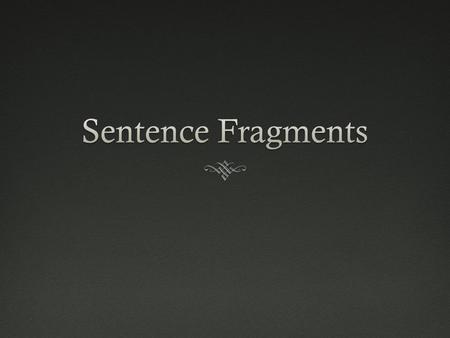 Sentence FragmentsSentence Fragments  Recipe for a complete sentence:  1) Subject  2) Verb  3) Express a complete thought If any of these requirements.