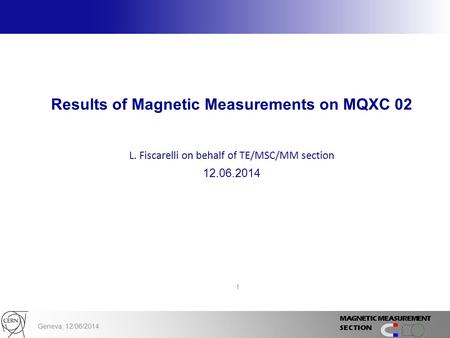 Geneva, 12/06/2014 1 Results of Magnetic Measurements on MQXC 02 L. Fiscarelli on behalf of TE/MSC/MM section 12.06.2014 1.