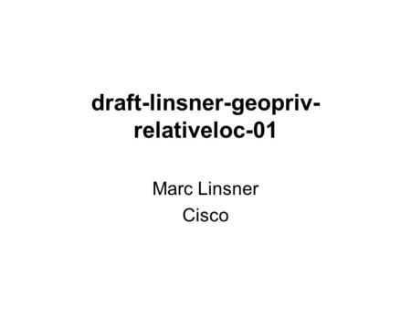 Draft-linsner-geopriv- relativeloc-01 Marc Linsner Cisco.