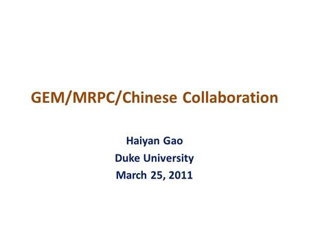 GEM/MRPC/Chinese Collaboration Haiyan Gao Duke University March 25, 2011.