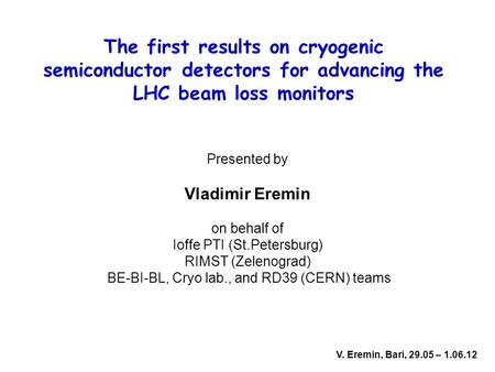 The first results on cryogenic semiconductor detectors for advancing the LHC beam loss monitors Presented by Vladimir Eremin on behalf of Ioffe PTI (St.Petersburg)