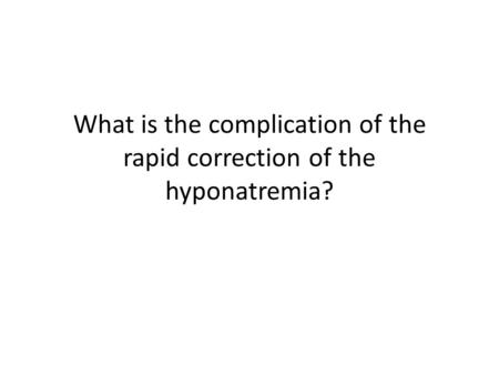 What is the complication of the rapid correction of the hyponatremia?