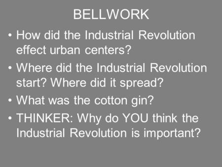 BELLWORK How did the Industrial Revolution effect urban centers? Where did the Industrial Revolution start? Where did it spread? What was the cotton gin?