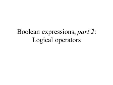 Boolean expressions, part 2: Logical operators. Previously discussed Recall that there are 2 types of operators that return a boolean result (true or.