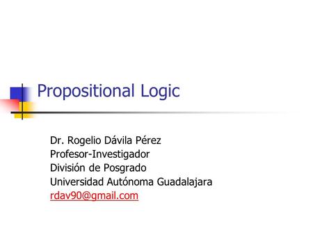 Propositional Logic Dr. Rogelio Dávila Pérez Profesor-Investigador División de Posgrado Universidad Autónoma Guadalajara