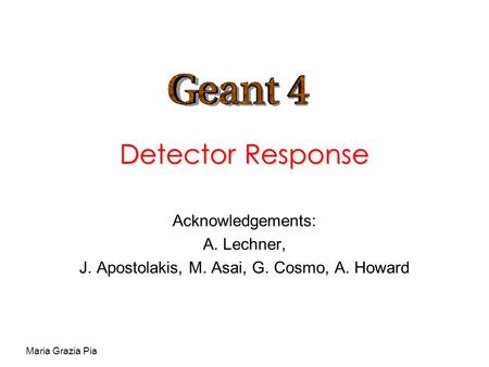 Maria Grazia Pia Detector Response Acknowledgements: A. Lechner, J. Apostolakis, M. Asai, G. Cosmo, A. Howard.