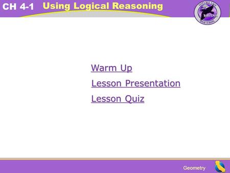Geometry CH 4-1 Using Logical Reasoning Warm Up Warm Up Lesson Presentation Lesson Presentation Lesson Quiz Lesson Quiz.