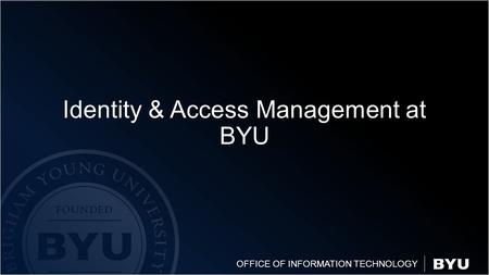 OFFICE OF INFORMATION TECHNOLOGY Identity & Access Management at BYU.