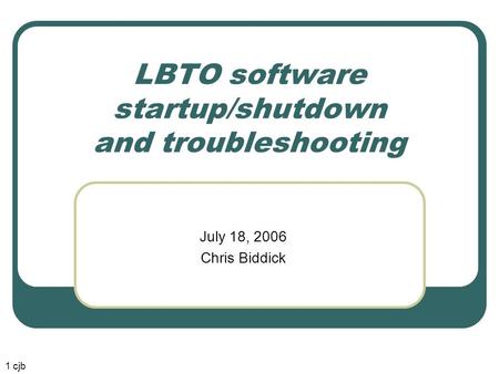 LBTO software startup/shutdown and troubleshooting July 18, 2006 Chris Biddick 1 cjb.
