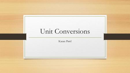Unit Conversions Karan Patel. Different Units Units are measurements of things Examples Time (seconds) Distance (meters) Mass (kilograms) Force (pounds)