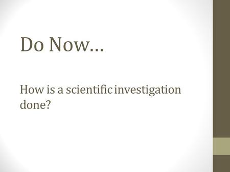 Do Now… How is a scientific investigation done?. Methods of Science Objectives: - Differentiate among control, independent variable, and dependent variable.