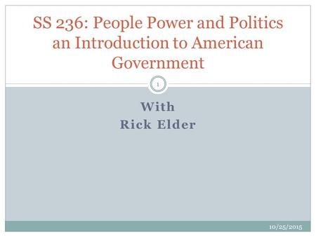 With Rick Elder 10/25/2015 1 SS 236: People Power and Politics an Introduction to American Government.