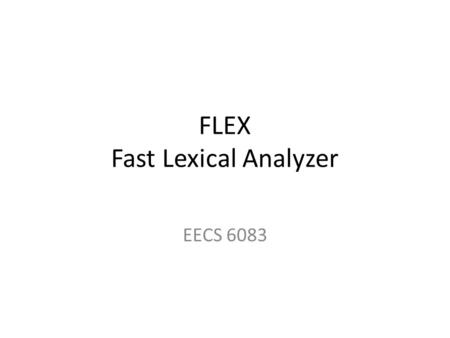 FLEX Fast Lexical Analyzer EECS 6083. Introduction Flex is a lexical analysis (scanner) generator. Flex is provided with a user input file or Standard.