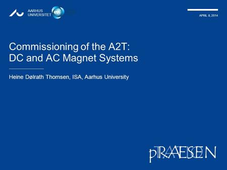 TATIONpRÆSEN APRIL 8, 2014 AARHUS UNIVERSITET Commissioning of the A2T: DC and AC Magnet Systems Heine Dølrath Thomsen, ISA, Aarhus University 1.