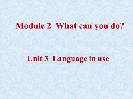 Module 2 What can you do? Unit 3 Language in use.
