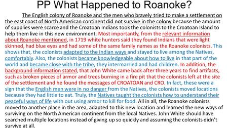 PP What Happened to Roanoke? The English colony of Roanoke and the men who bravely tried to make a settlement on the east coast of North American continent.