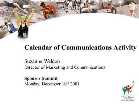 1 Calendar of Communications Activity Suzanne Weldon Director of Marketing and Communications Sponsor Summit Monday, December 10 th 2001.