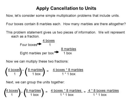 Apply Cancellation to Units Now, let’s consider some simple multiplication problems that include units. Four boxes contain 8 marbles each. How many marbles.