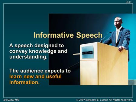 Slide 1 McGraw-Hill © 2007 Stephen E. Lucas. All rights reserved. Informative Speech A speech designed to convey knowledge and understanding. The audience.