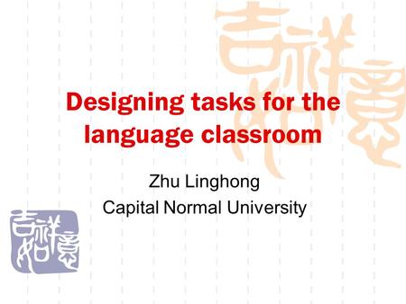 Designing tasks for the language classroom Zhu Linghong Capital Normal University.