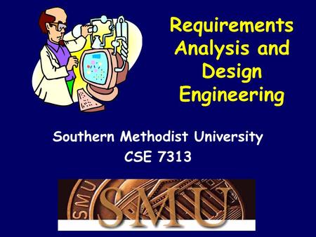 Requirements Analysis and Design Engineering Southern Methodist University CSE 7313.