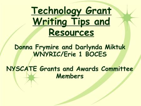 Technology Grant Writing Tips and Resources Donna Frymire and Darlynda Miktuk WNYRIC/Erie 1 BOCES NYSCATE Grants and Awards Committee Members.