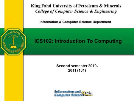 ICS102: Introduction To Computing King Fahd University of Petroleum & Minerals College of Computer Science & Engineering Information & Computer Science.