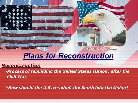 Plans for Reconstruction Reconstruction -Process of rebuilding the United States (Union) after the Civil War. *How should the U.S. re-admit the South into.