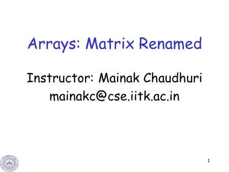 1 Arrays: Matrix Renamed Instructor: Mainak Chaudhuri