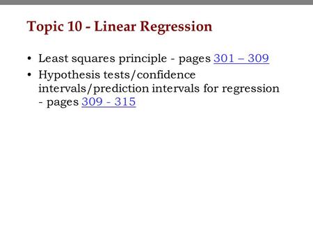 Topic 10 - Linear Regression Least squares principle - pages 301 – 309301 – 309 Hypothesis tests/confidence intervals/prediction intervals for regression.