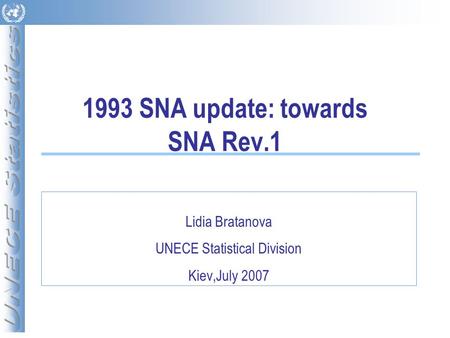 1993 SNA update: towards SNA Rev.1 Lidia Bratanova UNECE Statistical Division Kiev,July 2007.