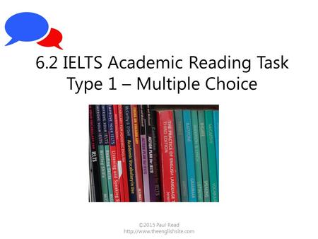 ©2015 Paul Read  6.2 IELTS Academic Reading Task Type 1 – Multiple Choice.