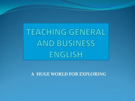 A HUGE WORLD FOR EXPLORING. TEACHING BUSINESS ENGLISH TELEPHONING NEGOTIATIONS CULTURES GREAT IDEAS MARKETING SALES MEETINGS PRESENTATIONS TRAVELING COMPANIES.