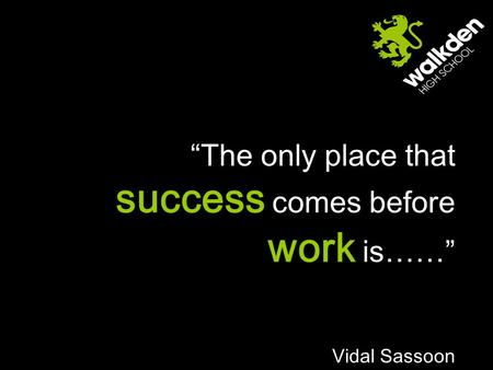 “The only place that success comes before work is……” Vidal Sassoon.