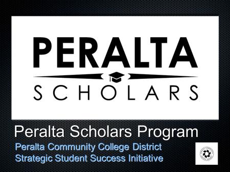 Peralta Scholars Program Peralta Community College District Strategic Student Success Initiative.