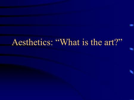 Aesthetics: “What is the art?”. Aesthetics defined The branch of philosophy dealing with beauty and taste (emphasizing the evaluative criteria that are.
