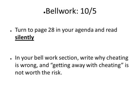 ● Bellwork: 10/5 ● Turn to page 28 in your agenda and read silently ● In your bell work section, write why cheating is wrong, and “getting away with cheating”