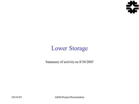 08/30/05GDM Project Presentation Lower Storage Summary of activity on 8/30/2005.