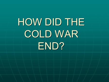 HOW DID THE COLD WAR END?. The End of the Cold War The Cold War was a war of ideas: communism versus democracy The Cold War was a war of ideas: communism.