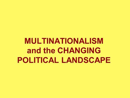 MULTINATIONALISM and the CHANGING POLITICAL LANDSCAPE.