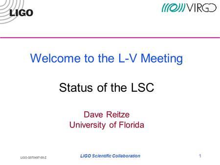 LIGO-G070497-00-Z LIGO Scientific Collaboration1 Welcome to the L-V Meeting Status of the LSC Dave Reitze University of Florida.