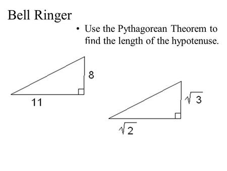 Bell Ringer Use the Pythagorean Theorem to find the length of the hypotenuse.