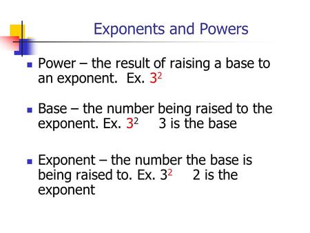 Exponents and Powers Power – the result of raising a base to an exponent. Ex. 32 Base – the number being raised to the exponent. Ex. 32 3 is the base.