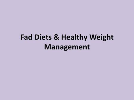 Fad Diets & Healthy Weight Management. What is a “fad diet”? Frequently only allow you to eat certain foods Diets that are NOT always healthy because.