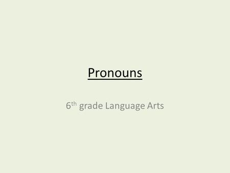 Pronouns 6 th grade Language Arts. Pronouns Takes the place of a noun Replace a noun with a pronoun to avoid using the same nouns over and over and over.