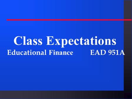 Class Expectations Educational Finance EAD 951A. Attendance/Participation u Students are expected to attend class, arrive on time, to actively participate.